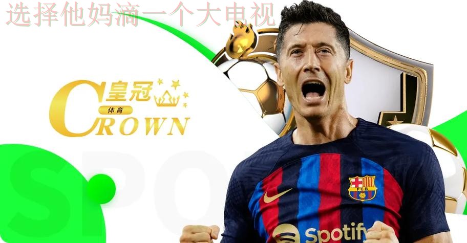 最佳平台推荐:皇冠体育在哪里玩 最佳平台推荐:皇冠体育在哪里玩